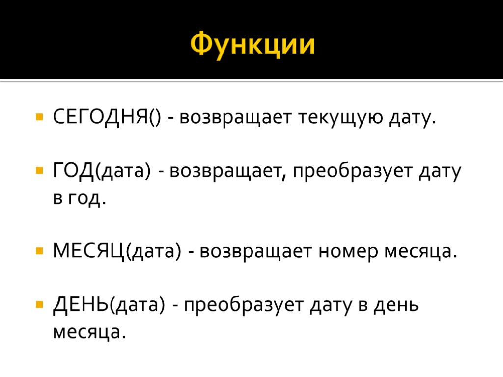 Функции СЕГОДНЯ() - возвращает текущую дату. ГОД(дата) - возвращает, преобразует дату в год. МЕСЯЦ(дата)